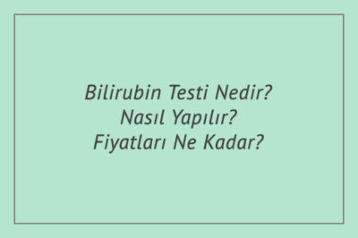 Bilirubin Testi Nedir? Nasıl Yapılır? Fiyatları Ne Kadar?