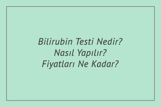Bilirubin Testi Nedir? Nasıl Yapılır? Fiyatları Ne Kadar?
