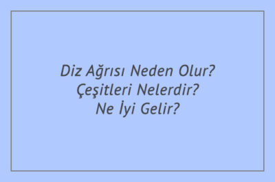 Diz Ağrısı Neden Olur? Çeşitleri Nelerdir? Ne İyi Gelir?