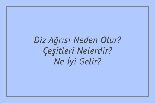 Diz Ağrısı Neden Olur? Çeşitleri Nelerdir? Ne İyi Gelir?
