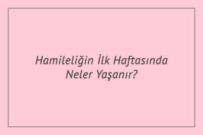 Hamileliğin İlk Haftasında Neler Yaşanır?