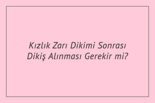 Kızlık Zarı Dikimi Sonrası Dikiş Alınması Gerekir mi?