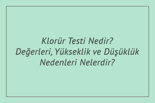 Klorür Testi Nedir? Değerleri, Yükseklik ve Düşüklük Nedenleri Nelerdir?