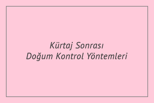 Kürtaj Sonrası Doğum Kontrol Yöntemleri