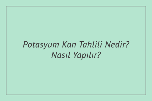 Potasyum Kan Tahlili Nedir? Nasıl Yapılır?