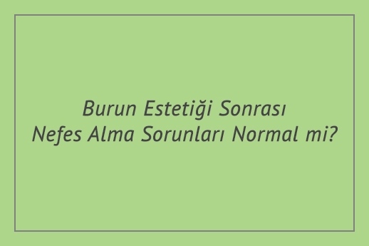 Burun Estetiği Sonrası Nefes Alma Sorunları Normal mi?