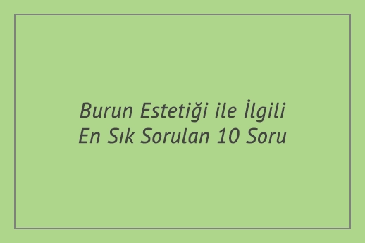 Burun Estetiği ile İlgili En Sık Sorulan 10 Soru