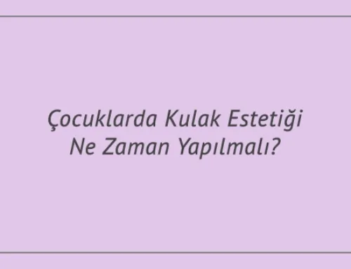 Çocuklarda Kulak Estetiği Ne Zaman Yapılmalı?