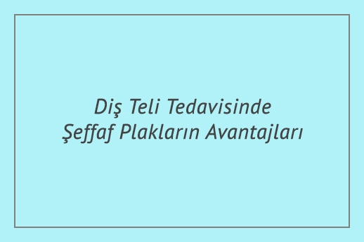 Diş Teli Tedavisinde Şeffaf Plakların Avantajları