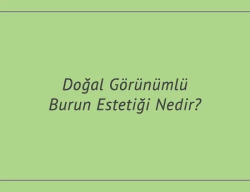 Doğal Görünümlü Burun Estetiği Nedir?