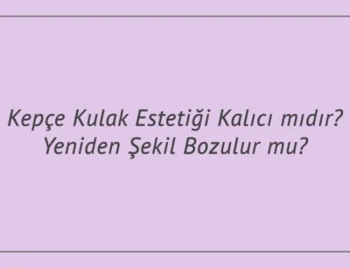 Kepçe Kulak Estetiği Kalıcı mıdır? Yeniden Şekil Bozulur mu?