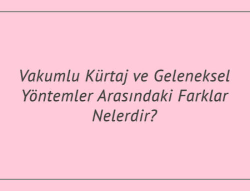 Vakumlu Kürtaj ve Geleneksel Yöntemler Arasındaki Farklar Nelerdir?