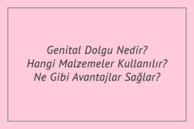 Genital Dolgu Nedir? Hangi Malzemeler Kullanılır? Ne Gibi Avantajlar Sağlar?