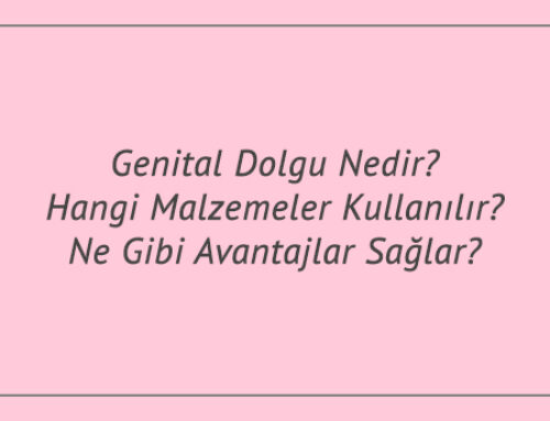 Genital Dolgu Nedir? Hangi Malzemeler Kullanılır? Ne Gibi Avantajlar Sağlar?