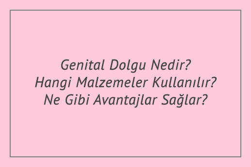 Genital Dolgu Nedir? Hangi Malzemeler Kullanılır? Ne Gibi Avantajlar Sağlar?