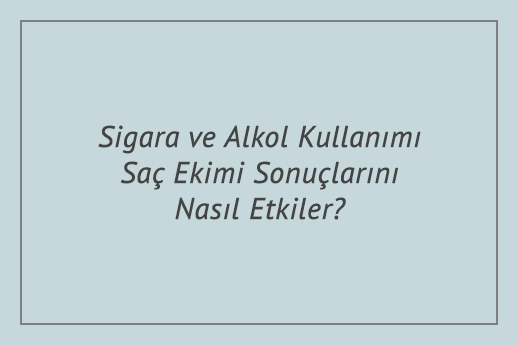 Sigara ve Alkol Kullanımı Saç Ekimi Sonuçlarını Nasıl Etkiler?