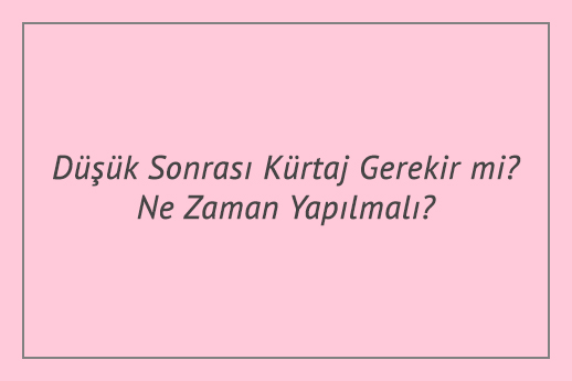 Düşük Sonrası Kürtaj Gerekir mi? Ne Zaman Yapılmalı?