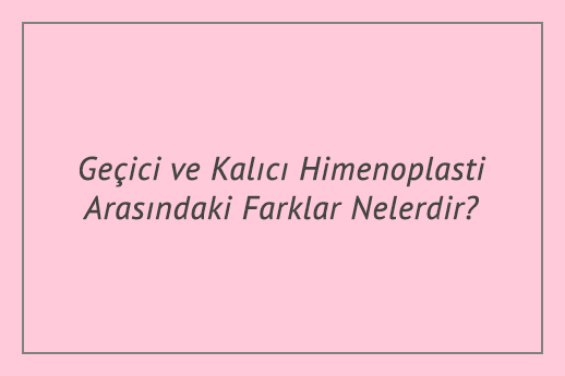 Geçici ve Kalıcı Himenoplasti Arasındaki Farklar Nelerdir?