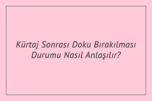 Kürtaj Sonrası Doku Bırakılması Durumu Nasıl Anlaşılır?