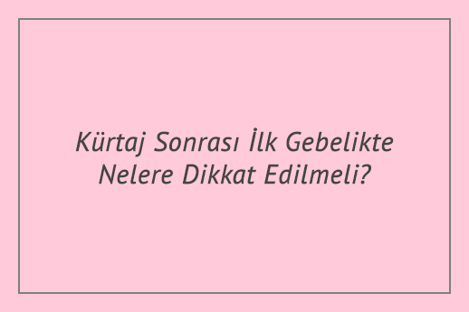 Kürtaj Sonrası İlk Gebelikte Nelere Dikkat Edilmeli?