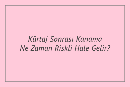 Kürtaj Sonrası Kanama Ne Zaman Riskli Hale Gelir?