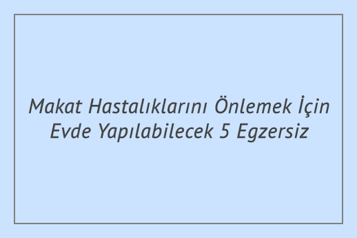 Makat Hastalıklarını Önlemek İçin Evde Yapılabilecek 5 Egzersiz